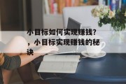 小目标如何实现赚钱?,小目标实现赚钱的秘诀