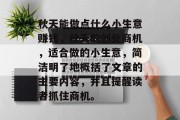 秋天能做点什么小生意赚钱,秋天的创业商机,适合做的小生意,简洁明了地概括了文章的主要内容,并且提醒读者抓住商机。