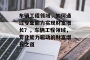车辆工程领域,如何通过专业能力实现财富增长?,车辆工程领域,专业能力驱动的财富增长之道