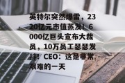 英特尔突然爆雷，2320亿元市值蒸发！6000亿巨头宣布大裁员，10万员工瑟瑟发抖！CEO：这是非常艰难的一天