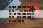 如何通过构建模型实现盈利——探索赚钱新模式，通过构建模型实现盈利，探索赚钱新模式的方法与策略