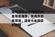贺州适合小本投资的创业项目推荐,贺州市创业项目,适合小本投资的选择 贺州适合小本投资的创业项目推荐,贺州市创业项目,适合小本投资的选择