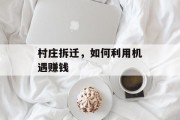 村庄拆迁，如何利用机遇赚钱