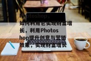 Photoshop,如何利用它实现财富增长,利用Photoshop提升创意与营销效果,实现财富增长