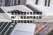女生做投资小生意赚钱吗?,女生如何通过投资实现财富增长? 女生做投资小生意赚钱吗?,女生如何通过投资实现财富增长?