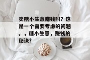 卖糖小生意赚钱吗？这是一个需要考虑的问题。，糖小生意，赚钱的秘诀?