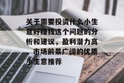 关于需要投资什么小生意好赚钱这个问题的分析和建议,盈利潜力高、市场前景广阔的优质小生意推荐 关于需要投资什么小生意好赚钱这个问题的分析和建议,盈利潜力高、市场前景广阔的优质小生意推荐