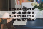 做宁国的手工艺品生意,如何让你的钱赚得更多,经营宁国手工艺品,提升收益的关键策略