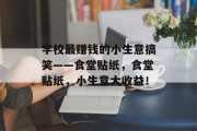 学校最赚钱的小生意搞笑——食堂贴纸,食堂贴纸,小生意大收益!