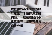 职校赚钱小生意好做吗？这是一个值得深思的问题。，职校赚钱的小生意推荐，是否可行与前景分析