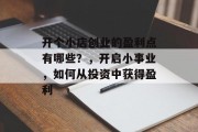 开个小店创业的盈利点有哪些?,开启小事业,如何从投资中获得盈利 开个小店创业的盈利点有哪些?,开启小事业,如何从投资中获得盈利