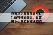 白吉馍小生意是否可行?盈利模式探讨,白吉馍小生意盈利模式探究 白吉馍小生意是否可行?盈利模式探讨,白吉馍小生意盈利模式探究