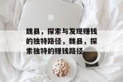 魏县,探索与发现赚钱的独特路径,魏县,探索独特的赚钱路径 魏县,探索与发现赚钱的独特路径,魏县,探索独特的赚钱路径