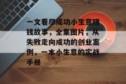 一文看尽成功小生意赚钱故事,全集图片,从失败走向成功的创业案例,一本小生意的实战手册 一文看尽成功小生意赚钱故事,全集图片,从失败走向成功的创业案例,一本小生意的实战手册