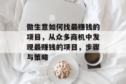 做生意如何找最赚钱的项目,从众多商机中发现最赚钱的项目,步骤与策略 做生意如何找最赚钱的项目,从众多商机中发现最赚钱的项目,步骤与策略