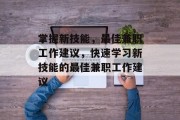 掌握新技能,最佳兼职工作建议,快速学习新技能的最佳兼职工作建议 掌握新技能,最佳兼职工作建议,快速学习新技能的最佳兼职工作建议