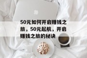 50元如何开启赚钱之旅,50元起航,开启赚钱之旅的秘诀 50元如何开启赚钱之旅,50元起航,开启赚钱之旅的秘诀