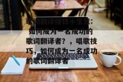 歌词翻译赚钱小生意: 如何成为一名成功的歌词翻译者？，唱歌技巧，如何成为一名成功的歌词翻译者