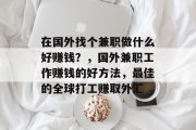 在国外找个兼职做什么好赚钱?,国外兼职工作赚钱的好方法,最佳的全球打工赚取外汇 在国外找个兼职做什么好赚钱?,国外兼职工作赚钱的好方法,最佳的全球打工赚取外汇