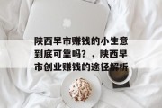 陕西早市赚钱的小生意到底可靠吗？，陕西早市创业赚钱的途径解析