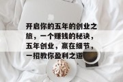 开启你的五年的创业之旅,一个赚钱的秘诀,五年创业,赢在细节,一招教你盈利之道 开启你的五年的创业之旅,一个赚钱的秘诀,五年创业,赢在细节,一招教你盈利之道