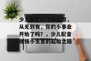 少儿配音赚钱小生意，从无到有，你的小事业开始了吗？，少儿配音赚钱小生意的起始之路