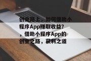 创业路上，如何借助小程序App赚取收益？，借助小程序App的创业之路，获利之道