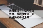 澳赚生活——走向成功之路,澳洲赚生活,走向成功的必经之路 澳赚生活——走向成功之路,澳洲赚生活,走向成功的必经之路