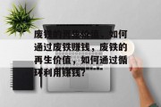 废铁的再生价值,如何通过废铁赚钱,废铁的再生价值,如何通过循环利用赚钱?