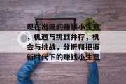 现在出现的赚钱小生意,机遇与挑战并存,机会与挑战,分析和把握新时代下的赚钱小生意 现在出现的赚钱小生意,机遇与挑战并存,机会与挑战,分析和把握新时代下的赚钱小生意