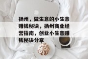 扬州,做生意的小生意赚钱秘诀,扬州商业经营指南,创业小生意赚钱秘诀分享 扬州,做生意的小生意赚钱秘诀,扬州商业经营指南,创业小生意赚钱秘诀分享