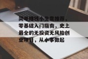 简单赚钱小生意推荐,零基础入门指南,史上最全的无投资无风险创业项目,从小事做起 简单赚钱小生意推荐,零基础入门指南,史上最全的无投资无风险创业项目,从小事做起