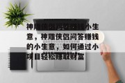 神雕侠侣问答赚钱小生意,神雕侠侣问答赚钱的小生意,如何通过小项目轻松赚取财富