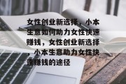 女性创业新选择,小本生意如何助力女性快速赚钱,女性创业新选择,小本生意助力女性快速赚钱的途径 女性创业新选择,小本生意如何助力女性快速赚钱,女性创业新选择,小本生意助力女性快速赚钱的途径