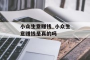 小众生意赚钱_小众生意赚钱是真的吗 小众生意赚钱_小众生意赚钱是真的吗