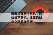 把握现在的小商机，抓住当下商机，让你的创业之路更加平坦