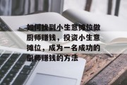 如何找到小生意摊位做厨师赚钱,投资小生意摊位,成为一名成功的厨师赚钱的方法