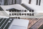 业绩预增约三成!这家北交所公司半年预盈超9000万元 业绩预增约三成!这家北交所公司半年预盈超9000万元