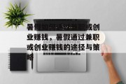 暑假如何通过兼职或创业赚钱,暑假通过兼职或创业赚钱的途径与策略 暑假如何通过兼职或创业赚钱,暑假通过兼职或创业赚钱的途径与策略