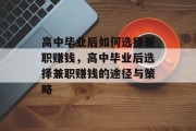高中毕业后如何选择兼职赚钱,高中毕业后选择兼职赚钱的途径与策略 高中毕业后如何选择兼职赚钱,高中毕业后选择兼职赚钱的途径与策略