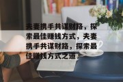 夫妻携手共谋财路,探索最佳赚钱方式,夫妻携手共谋财路,探索最佳赚钱方式之道