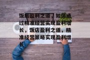 饭店盈利之道，如何通过精准经营实现盈利增长，饭店盈利之道，精准经营策略实现盈利增长