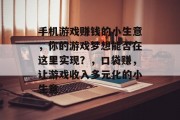 手机游戏赚钱的小生意,你的游戏梦想能否在这里实现?,口袋赚,让游戏收入多元化的小生意