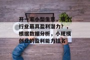 开一家小型生意,哪个行业最具盈利潜力?,根据数据分析,小规模创业的盈利能力排名 开一家小型生意,哪个行业最具盈利潜力?,根据数据分析,小规模创业的盈利能力排名