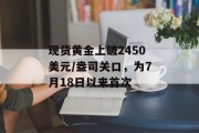 现货黄金上破2450美元/盎司关口,为7月18日以来首次 现货黄金上破2450美元/盎司关口,为7月18日以来首次