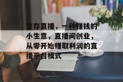 生存直播,一种赚钱的小生意,直播间创业,从零开始赚取利润的直播平台模式 生存直播,一种赚钱的小生意,直播间创业,从零开始赚取利润的直播平台模式