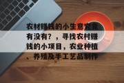 农材赚钱的小生意究竟有没有?,寻找农村赚钱的小项目,农业种植、养殖及手工艺品制作 农材赚钱的小生意究竟有没有?,寻找农村赚钱的小项目,农业种植、养殖及手工艺品制作