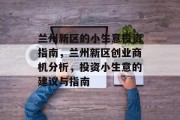 兰州新区的小生意投资指南,兰州新区创业商机分析,投资小生意的建议与指南 兰州新区的小生意投资指南,兰州新区创业商机分析,投资小生意的建议与指南