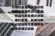 以猎豹直播为代表的短视频与直播平台,机遇、挑战与商业模式创新,猎豹直播,机遇与挑战,短视频与直播平台的商业模式创新 以猎豹直播为代表的短视频与直播平台,机遇、挑战与商业模式创新,猎豹直播,机遇与挑战,短视频与直播平台的商业模式创新