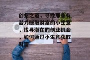 创业之道，寻找那些有潜力赚取财富的小生意，找寻潜在的创业机会，如何通过小生意获取财富